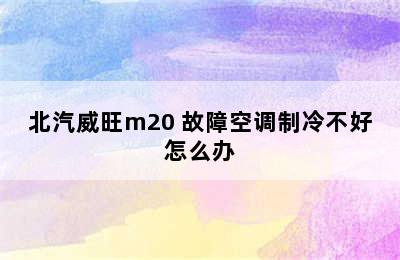 北汽威旺m20 故障空调制冷不好怎么办